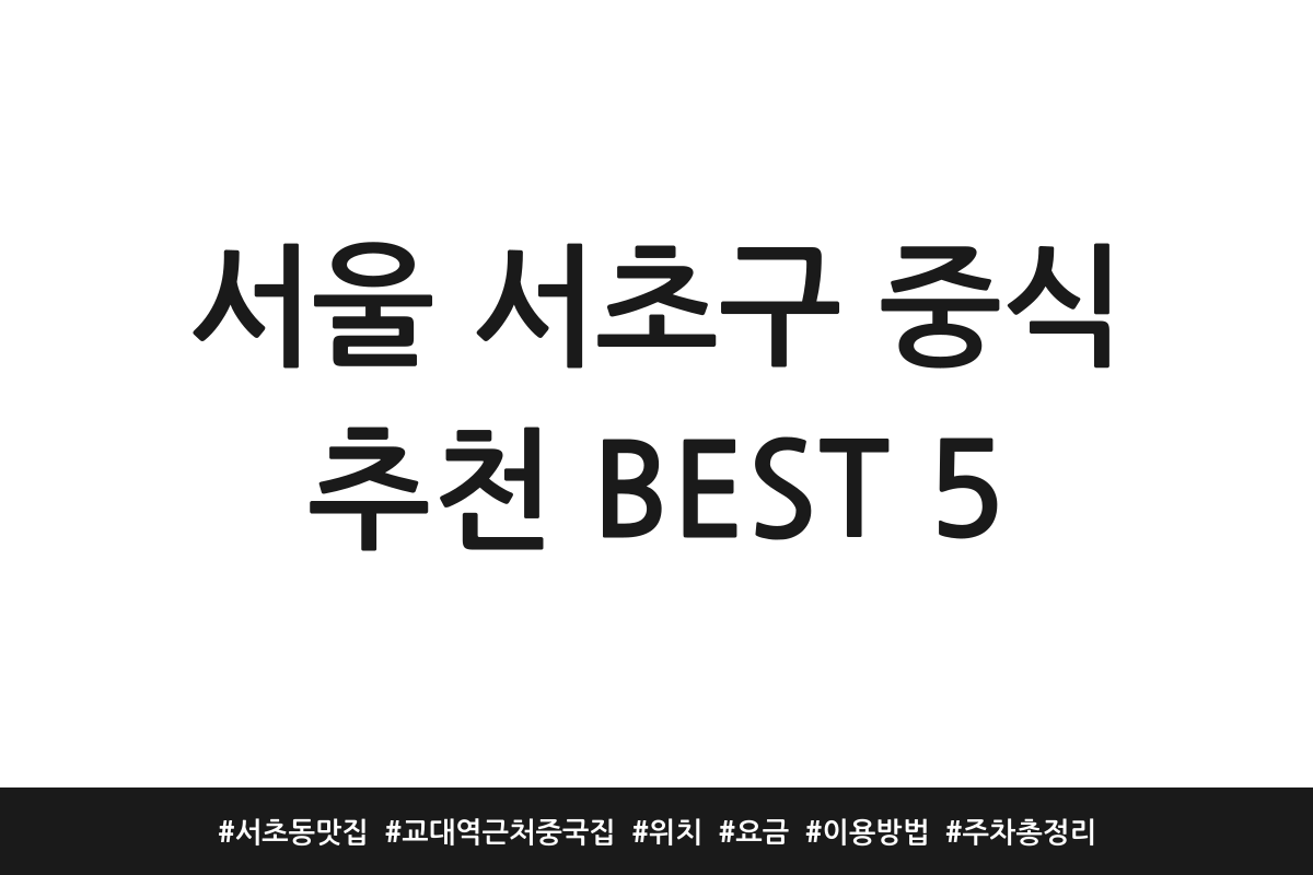 서울 서초구 중식 추천 BEST 5 | 서초동 맛집 | 교대역 근처 중국집 | 위치 | 요금 | 이용방법 | 주차 총정리