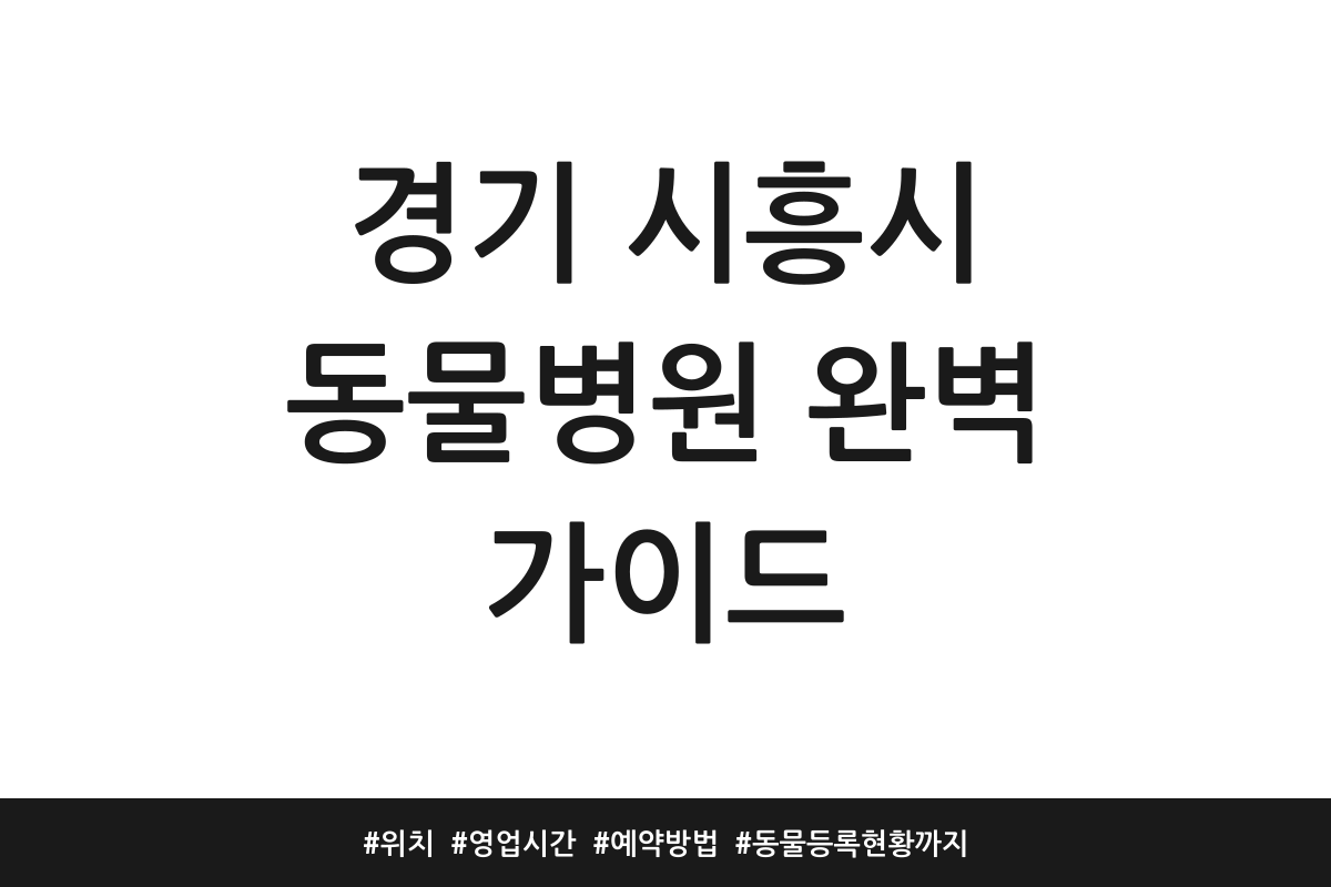 경기 시흥시 동물병원 완벽 가이드 | 위치 | 영업시간 | 예약방법 | 동물등록 현황까지