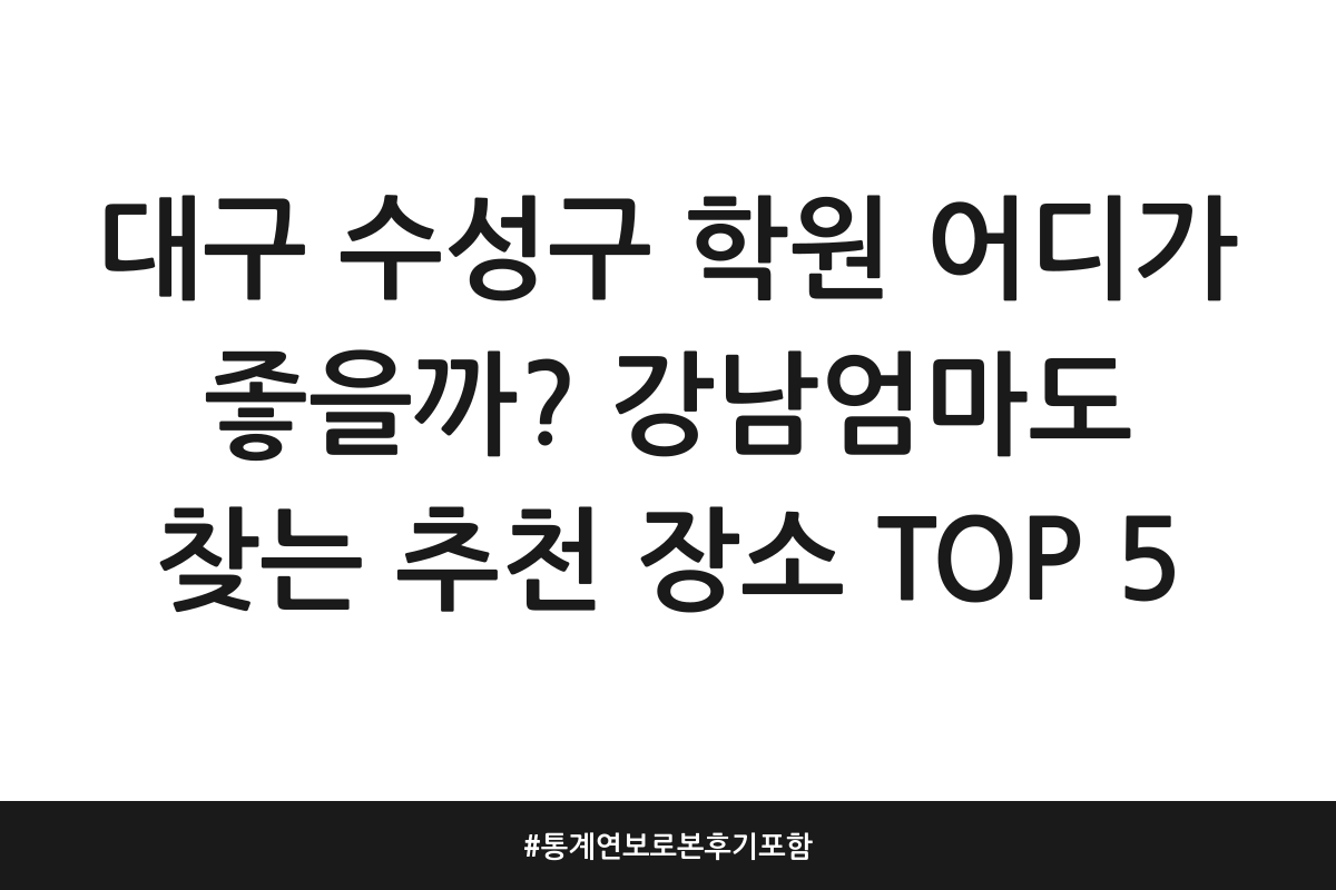대구 수성구 학원 어디가 좋을까? 강남엄마도 찾는 추천 장소 TOP 5 | 통계연보로 본 후기 포함