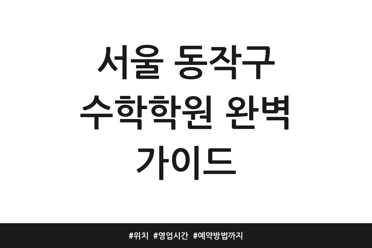 서울 동작구 수학학원 완벽 가이드 | 위치 | 영업시간 | 예약방법까지