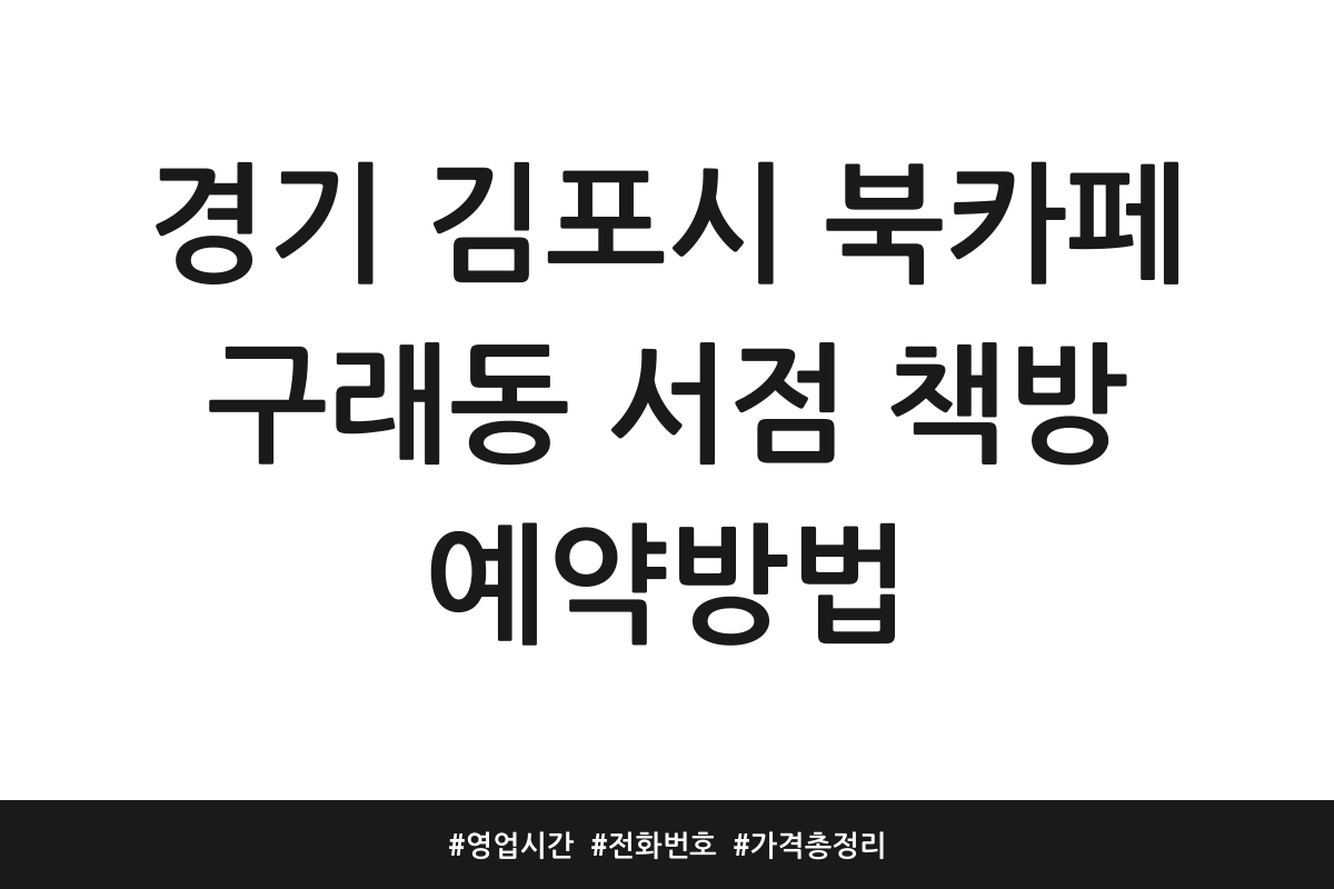 경기 김포시 북카페 구래동 서점 책방 예약방법 | 영업시간 | 전화번호 | 가격 총정리