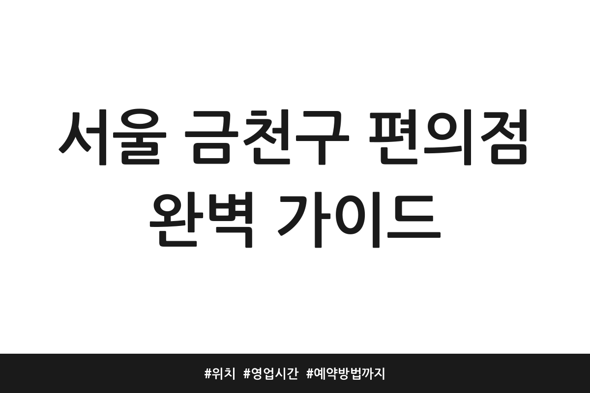 서울 금천구 편의점 완벽 가이드 | 위치 | 영업시간 | 예약방법까지