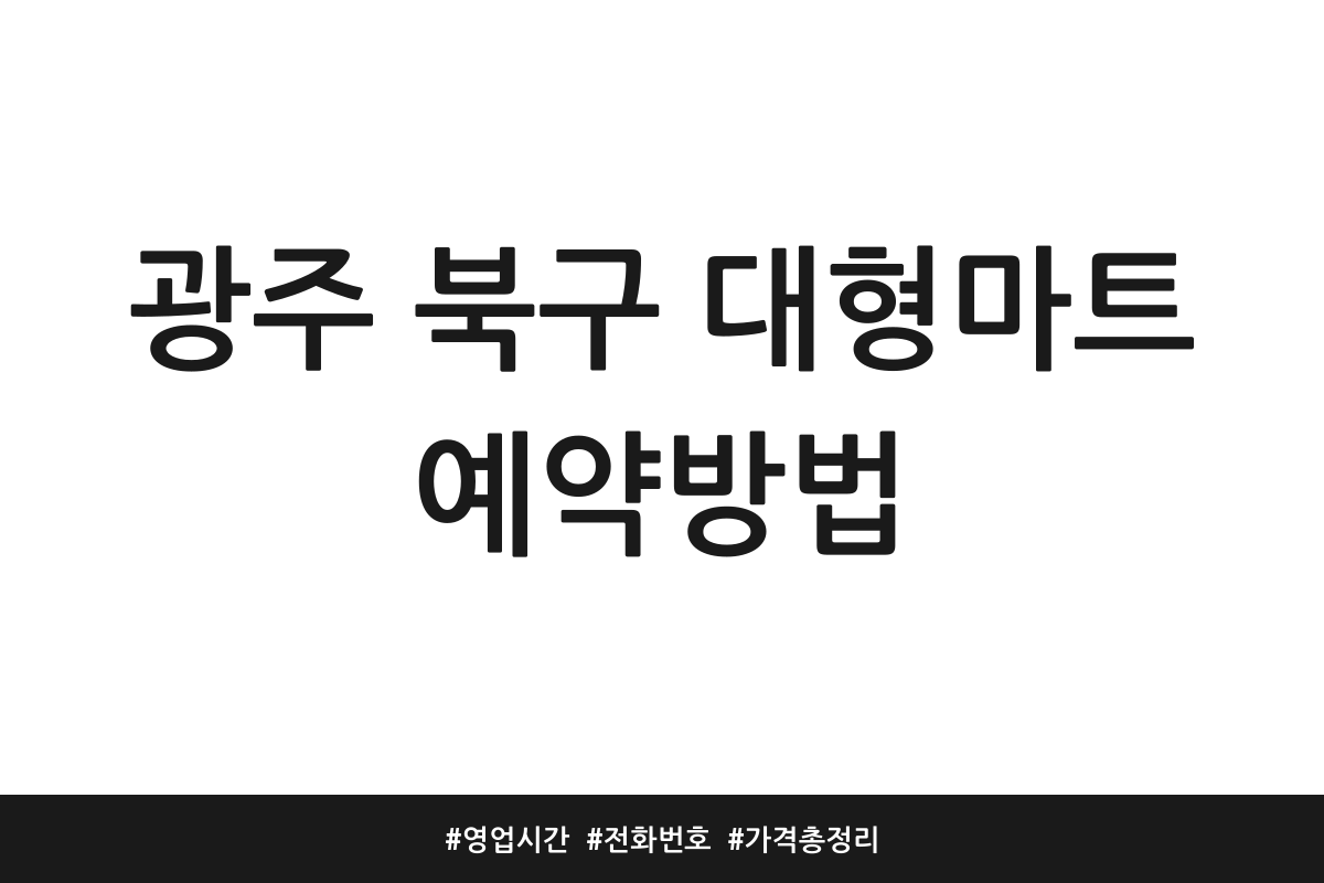 광주 북구 대형마트 예약방법 | 영업시간 | 전화번호 | 가격 총정리