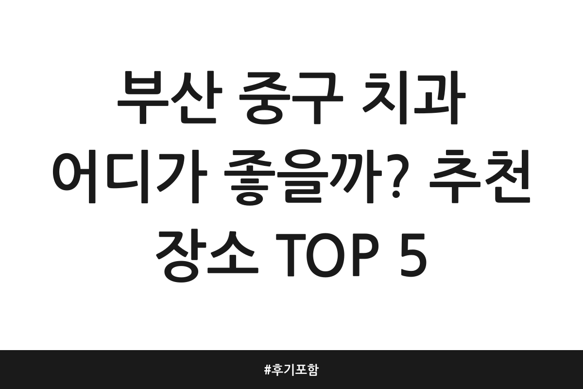 부산 중구 치과 어디가 좋을까? 추천 장소 TOP 5 | 후기 포함