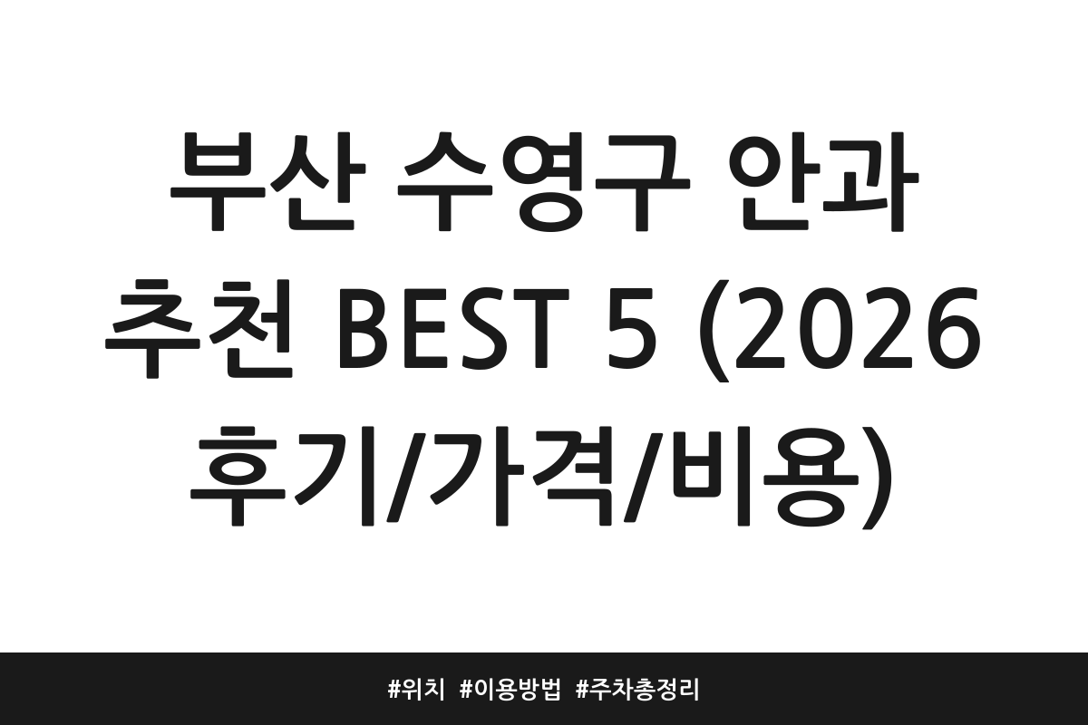 부산 수영구 안과 추천 BEST 5 (2026 후기/가격/비용) | 위치 | 이용방법 | 주차 총정리