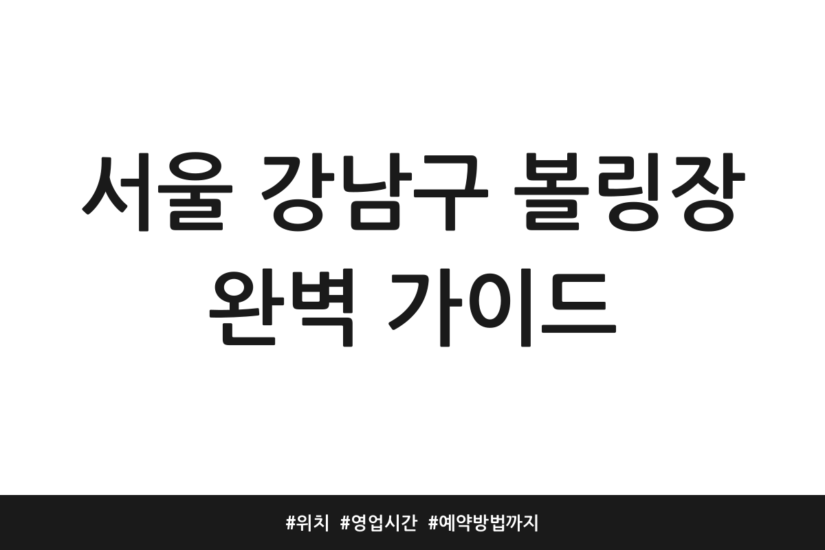 서울 강남구 볼링장 완벽 가이드 | 위치 | 영업시간 | 예약방법까지