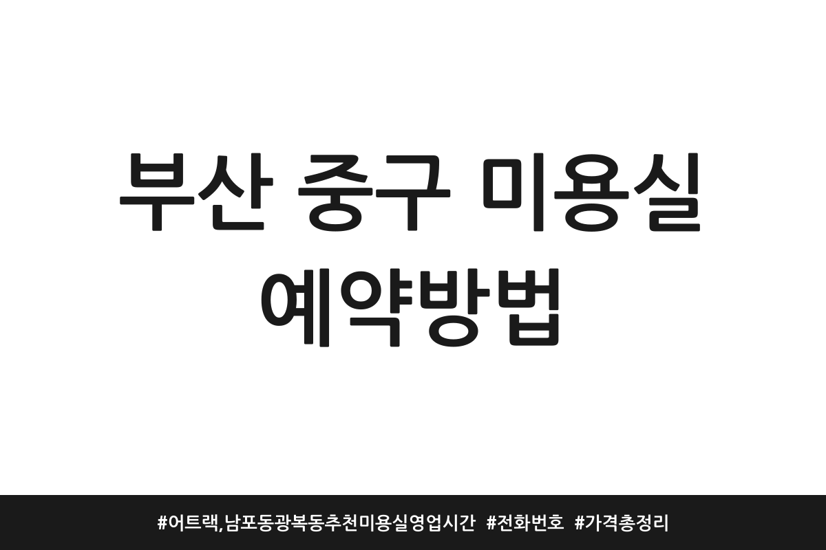 부산 중구 미용실 예약방법 | 어트랙, 남포동 광복동 추천 미용실 영업시간 | 전화번호 | 가격 총정리