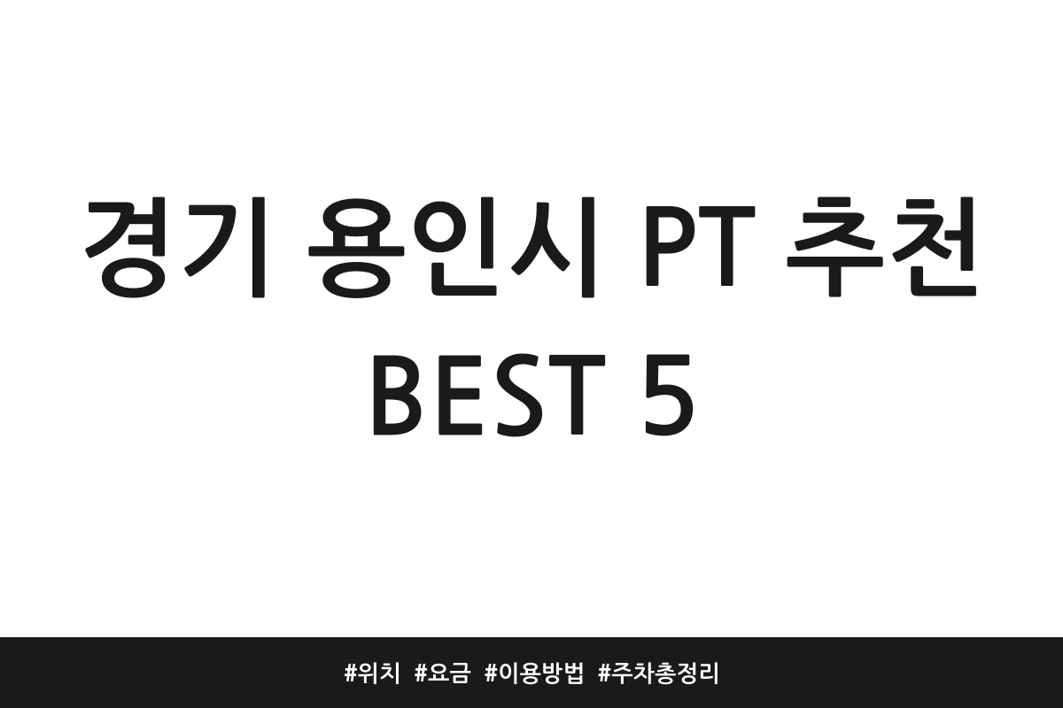 경기 용인시 PT 추천 BEST 5 | 위치 | 요금 | 이용방법 | 주차 총정리