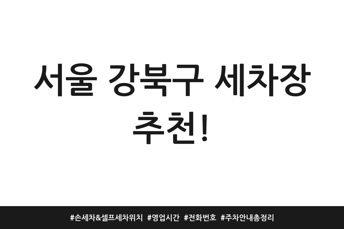 서울 강북구 세차장 추천! | 손세차 & 셀프세차 위치 | 영업시간 | 전화번호 | 주차 안내 총정리