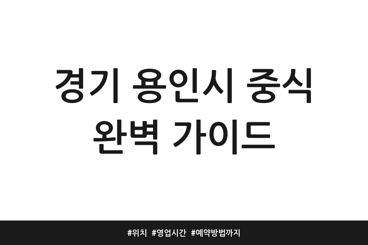 경기 용인시 중식 완벽 가이드 | 위치 | 영업시간 | 예약방법까지