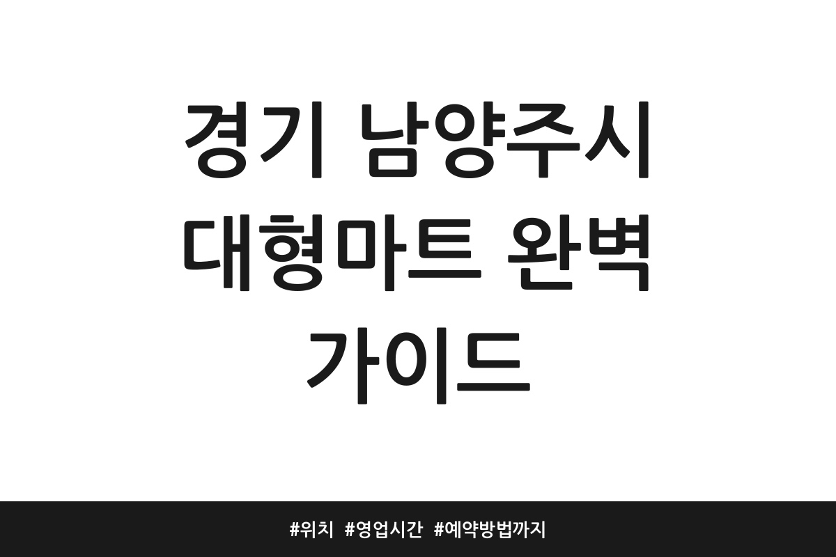 경기 남양주시 대형마트 완벽 가이드 | 위치 | 영업시간 | 예약방법까지