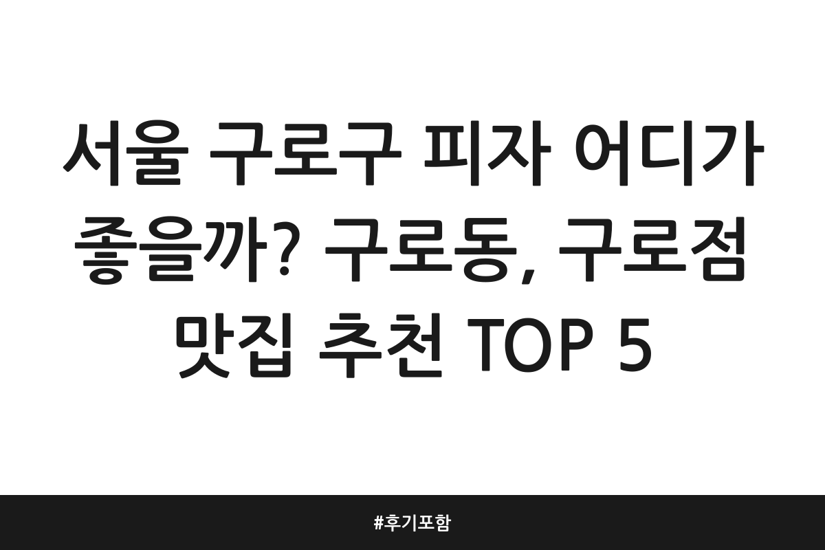 서울 구로구 피자 어디가 좋을까? 구로동, 구로점 맛집 추천 TOP 5 | 후기 포함