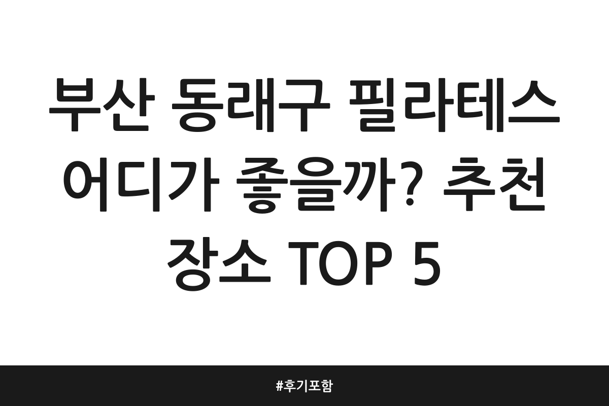 부산 동래구 필라테스 어디가 좋을까? 추천 장소 TOP 5 | 후기 포함