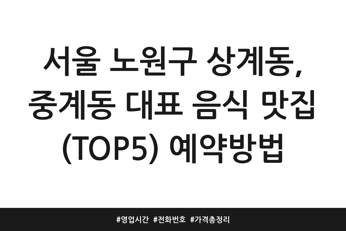 서울 노원구 상계동, 중계동 대표 음식 맛집 (TOP5) 예약방법 | 영업시간 | 전화번호 | 가격 총정리