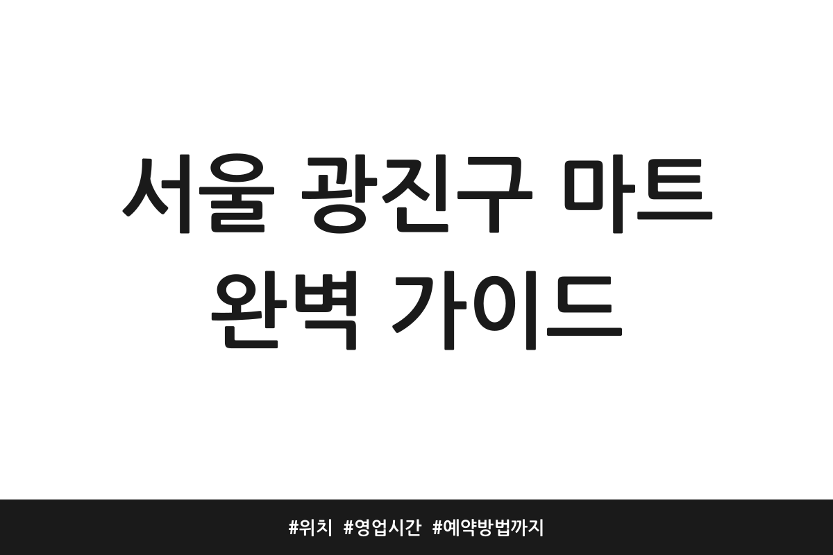 서울 광진구 마트 완벽 가이드 | 위치 | 영업시간 | 예약방법까지