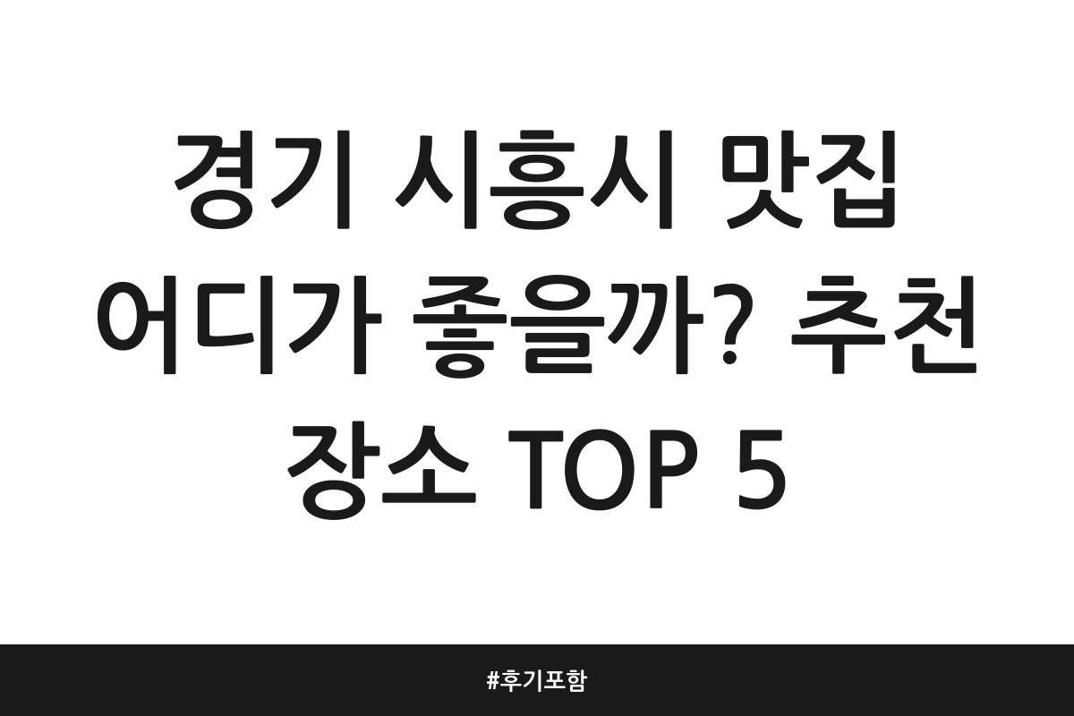 경기 시흥시 맛집 어디가 좋을까? 추천 장소 TOP 5 | 후기 포함