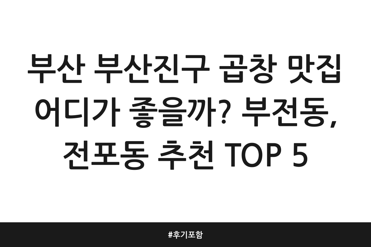부산 부산진구 곱창 맛집 어디가 좋을까? 부전동, 전포동 추천 TOP 5 | 후기 포함