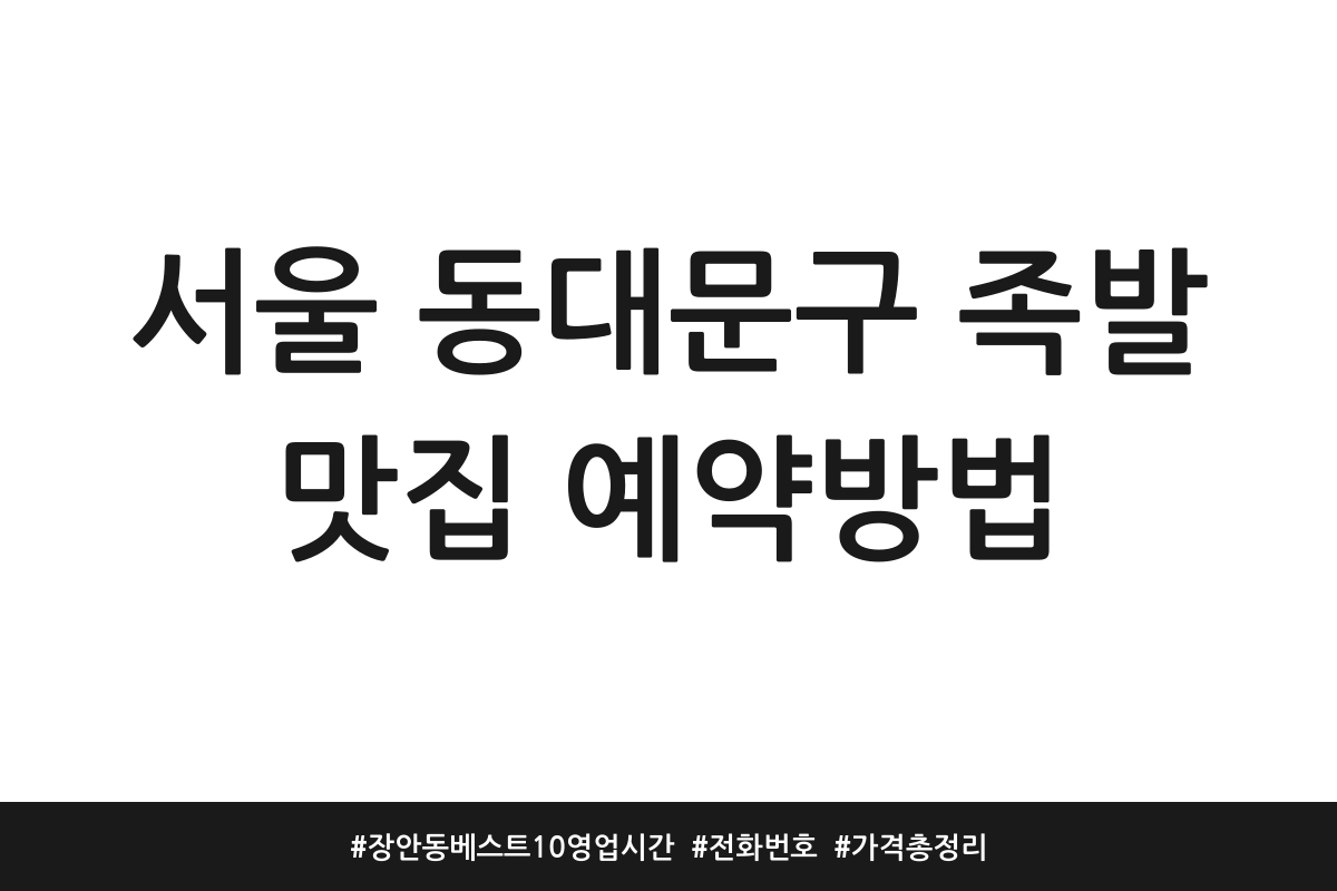 서울 동대문구 족발 맛집 예약방법 | 장안동 베스트10 영업시간 | 전화번호 | 가격 총정리